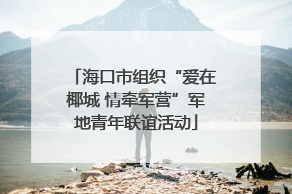 海口市组织“爱在椰城 情牵军营”军地青年联谊活动