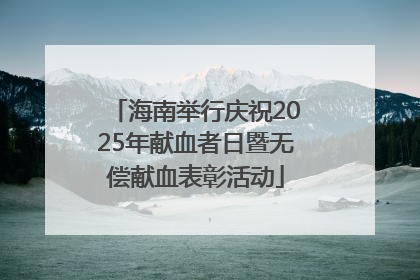 海南举行庆祝2025年献血者日暨无偿献血表彰活动