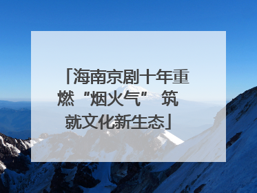 海南京剧十年重燃“烟火气” 筑就文化新生态