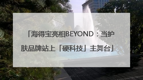 海得宝亮相BEYOND：当护肤品牌站上「硬科技」主舞台