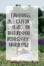 海尔周云杰：以开放、生态、创新诠释中国跨国公司全球化担当