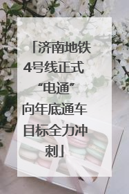 济南地铁4号线正式“电通” 向年底通车目标全力冲刺