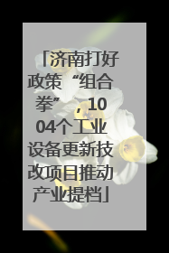 济南打好政策“组合拳”，1004个工业设备更新技改项目推动产业提档
