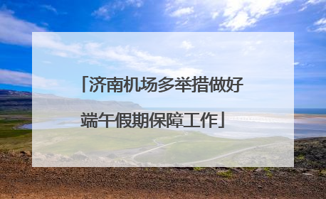 济南机场多举措做好端午假期保障工作