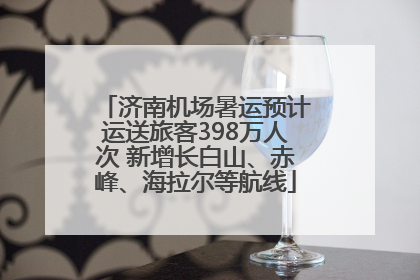 济南机场暑运预计运送旅客398万人次 新增长白山、赤峰、海拉尔等航线