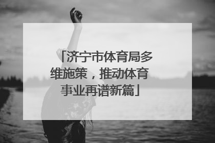 济宁市体育局多维施策，推动体育事业再谱新篇
