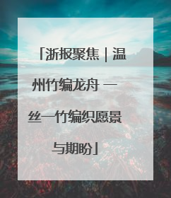 浙报聚焦｜温州竹编龙舟 一丝一竹编织愿景与期盼