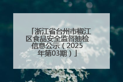 浙江省台州市椒江区食品安全监督抽检信息公示（2025年第03期）