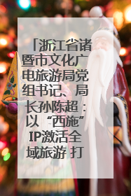 浙江省诸暨市文化广电旅游局党组书记、局长孙陈超：以“西施”IP激活全域旅游 打造县域文旅融合新标杆｜第七届全国县域旅游研究成果发布系列活动