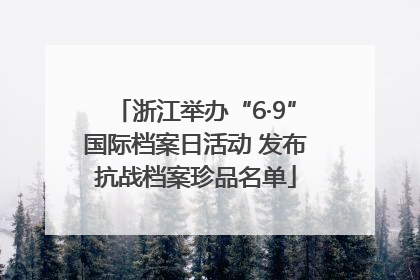 浙江举办“6·9”国际档案日活动 发布抗战档案珍品名单