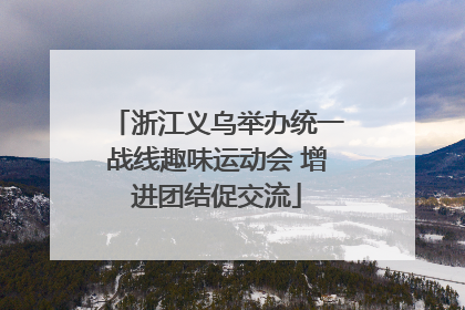 浙江义乌举办统一战线趣味运动会 增进团结促交流