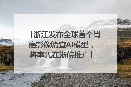 浙江发布全球首个胃癌影像筛查AI模型，将率先在浙皖推广