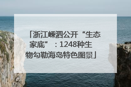 浙江嵊泗公开“生态家底”：1248种生物勾勒海岛特色图景