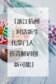 浙江杭州：对话新生代掌门人 侨青解码创新可能