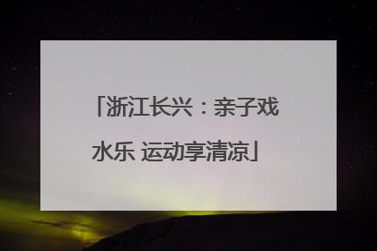浙江长兴：亲子戏水乐 运动享清凉