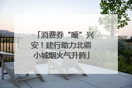 消费券“暖”兴安！建行助力北疆小城烟火气升腾