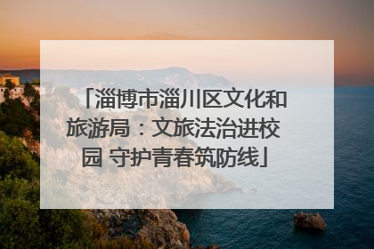 淄博市淄川区文化和旅游局：文旅法治进校园 守护青春筑防线