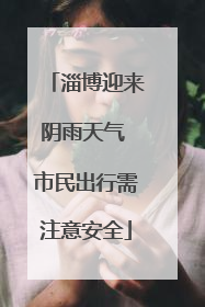 淄博迎来阴雨天气 市民出行需注意安全