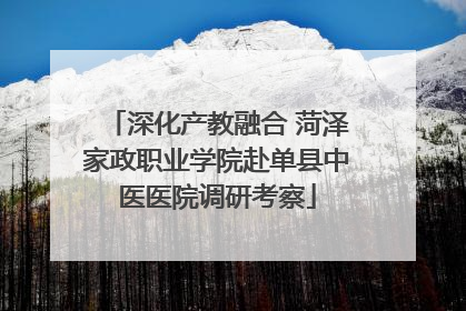 深化产教融合 菏泽家政职业学院赴单县中医医院调研考察