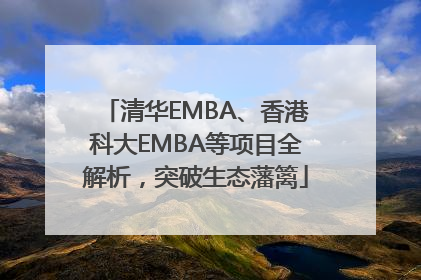 清华EMBA、香港科大EMBA等项目全解析，突破生态藩篱