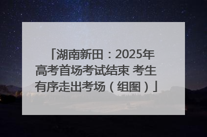 湖南新田：2025年高考首场考试结束 考生有序走出考场（组图）