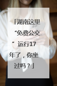 湖南这里“免费公交”运行17年了，你坐过吗？