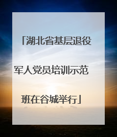 湖北省基层退役军人党员培训示范班在谷城举行