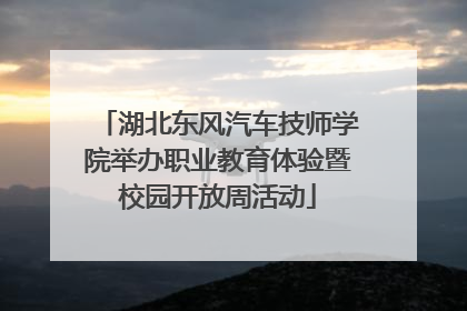 湖北东风汽车技师学院举办职业教育体验暨校园开放周活动