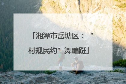 湘潭市岳塘区：“村规民约”舞蹁跹