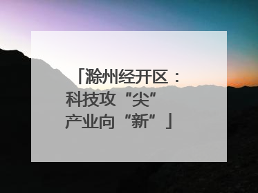 滁州经开区：科技攻“尖” 产业向“新”