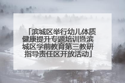 滨城区举行幼儿体质健康提升专题培训暨滨城区学前教育第三教研指导责任区开放活动