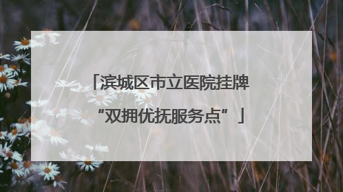 滨城区市立医院挂牌“双拥优抚服务点”