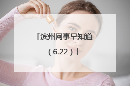 滨州网事早知道（6.22）