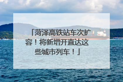 菏泽高铁站车次扩容！将新增开直达这些城市列车！