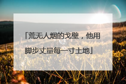 荒无人烟的戈壁，他用脚步丈量每一寸土地