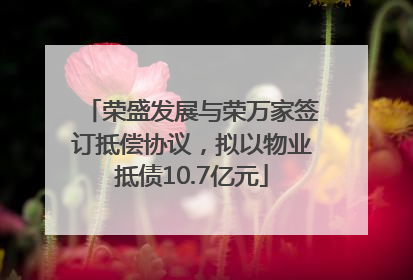 荣盛发展与荣万家签订抵偿协议，拟以物业抵债10.7亿元