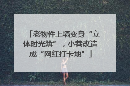 老物件上墙变身“立体时光簿”，小巷改造成“网红打卡地”