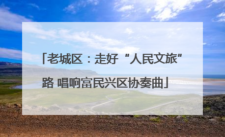 老城区：走好“人民文旅”路 唱响富民兴区协奏曲