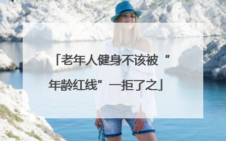 老年人健身不该被“年龄红线”一拒了之