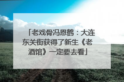 老戏骨冯恩鹤：大连东关街获得了新生《老酒馆》一定要去看
