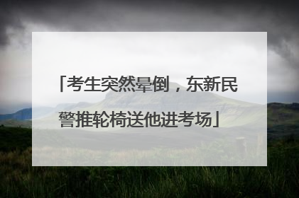 考生突然晕倒，东新民警推轮椅送他进考场