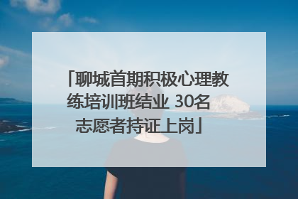 聊城首期积极心理教练培训班结业 30名志愿者持证上岗
