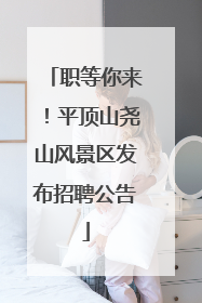 职等你来！平顶山尧山风景区发布招聘公告