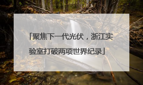 聚焦下一代光伏，浙江实验室打破两项世界纪录