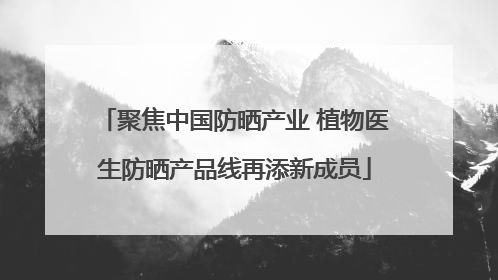 聚焦中国防晒产业 植物医生防晒产品线再添新成员