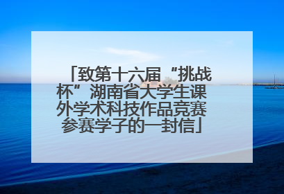 致第十六届“挑战杯”湖南省大学生课外学术科技作品竞赛参赛学子的一封信