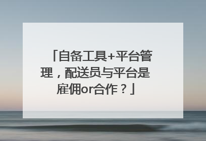 自备工具+平台管理,配送员与平台是雇佣or合作?