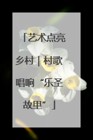 艺术点亮乡村｜村歌唱响“乐圣故里”