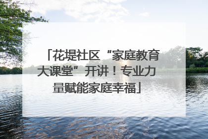 花堤社区“家庭教育大课堂”开讲！专业力量赋能家庭幸福