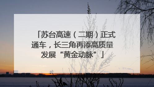 苏台高速（二期）正式通车，长三角再添高质量发展“黄金动脉”